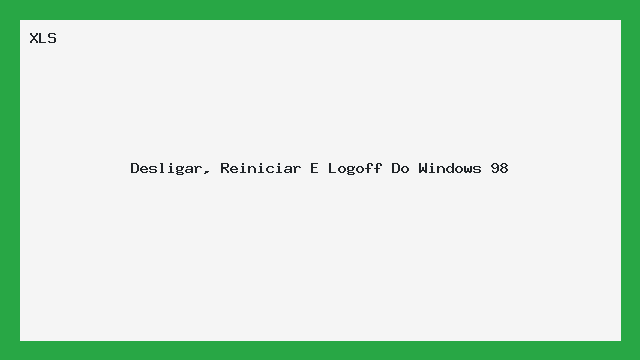 Guia Prático: Desligar, Reiniciar e Logoff Windows 98 (XLS)